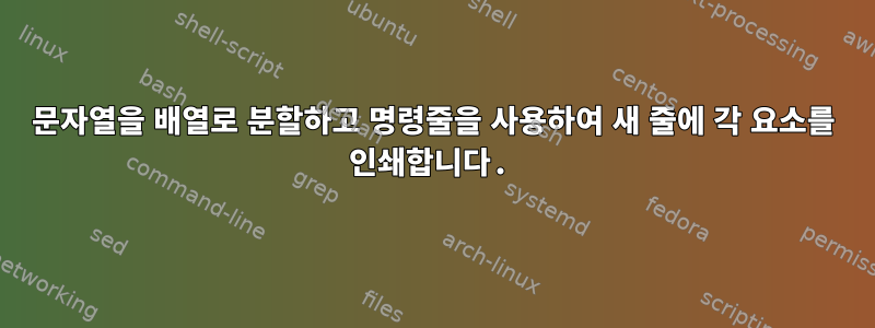 문자열을 배열로 분할하고 명령줄을 사용하여 새 줄에 각 요소를 인쇄합니다.