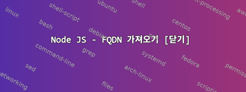 Node JS - FQDN 가져오기 [닫기]