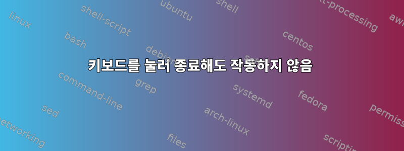 키보드를 눌러 종료해도 작동하지 않음