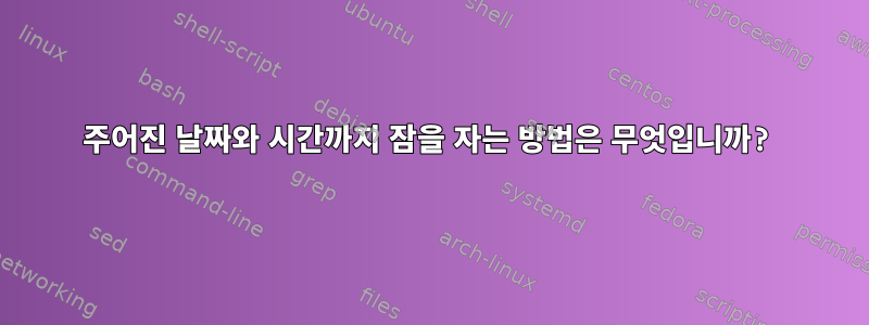 주어진 날짜와 시간까지 잠을 자는 방법은 무엇입니까?