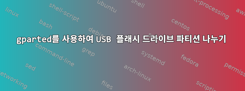 gparted를 사용하여 USB 플래시 드라이브 파티션 나누기