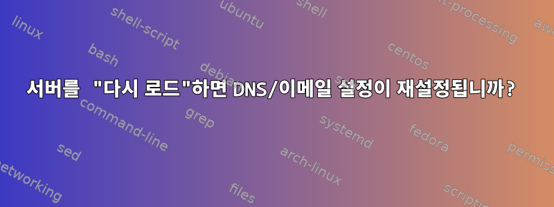 서버를 "다시 로드"하면 DNS/이메일 설정이 재설정됩니까?