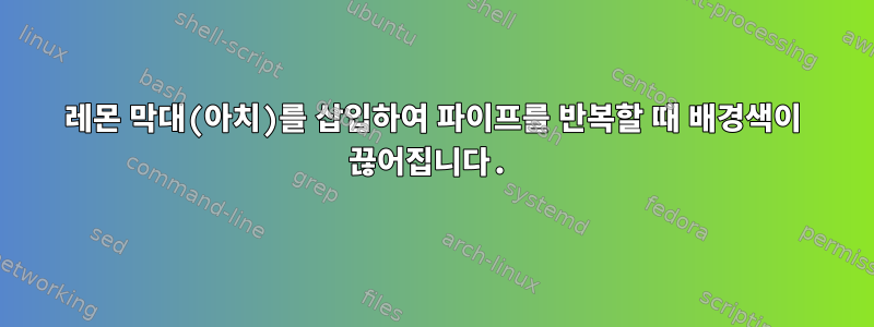 레몬 막대(아치)를 삽입하여 파이프를 반복할 때 배경색이 끊어집니다.