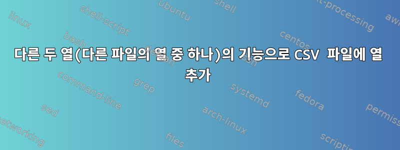 다른 두 열(다른 파일의 열 중 하나)의 기능으로 CSV 파일에 열 추가