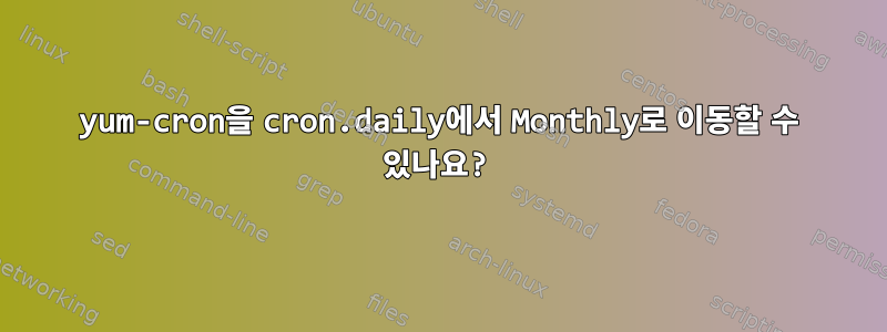 0yum-cron을 cron.daily에서 Monthly로 이동할 수 있나요?