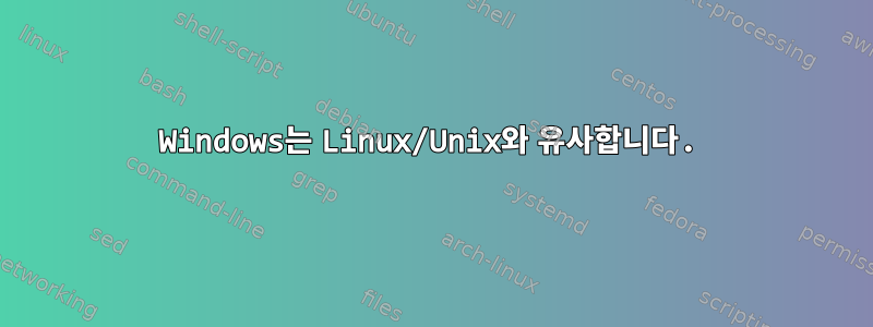 Windows는 Linux/Unix와 유사합니다.