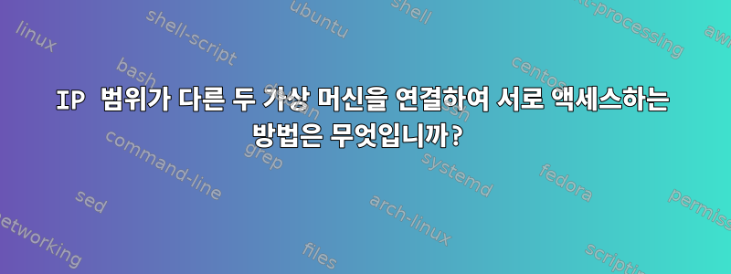 IP 범위가 다른 두 가상 머신을 연결하여 서로 액세스하는 방법은 무엇입니까?