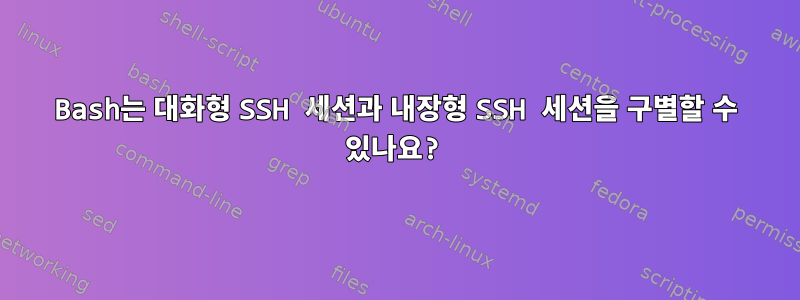 Bash는 대화형 SSH 세션과 내장형 SSH 세션을 구별할 수 있나요?