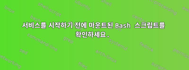 서비스를 시작하기 전에 마운트된 Bash 스크립트를 확인하세요.