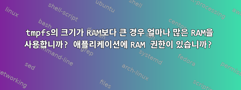 tmpfs의 크기가 RAM보다 큰 경우 얼마나 많은 RAM을 사용합니까? 애플리케이션에 RAM 권한이 있습니까?