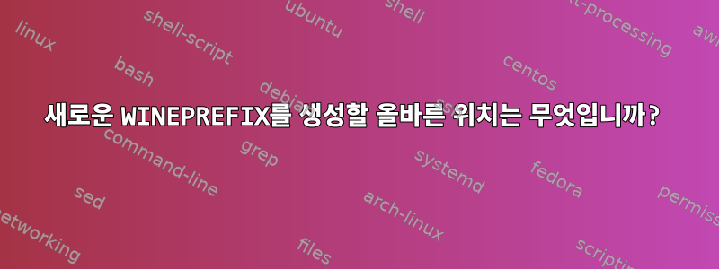 새로운 WINEPREFIX를 생성할 올바른 위치는 무엇입니까?