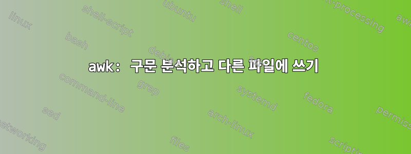 awk: 구문 분석하고 다른 파일에 쓰기