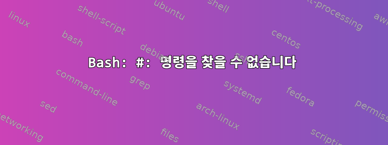 Bash: #: 명령을 찾을 수 없습니다