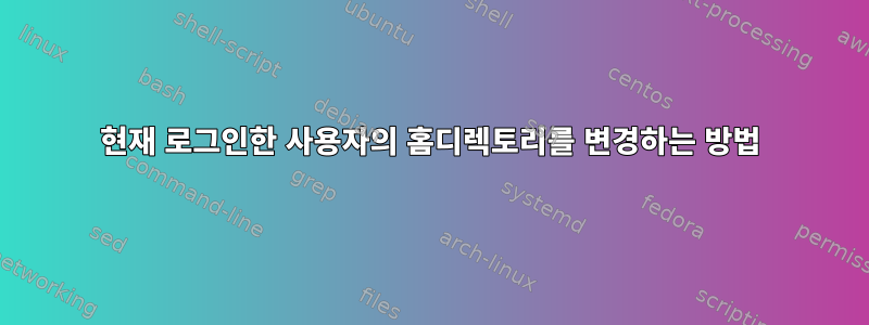 현재 로그인한 사용자의 홈디렉토리를 변경하는 방법