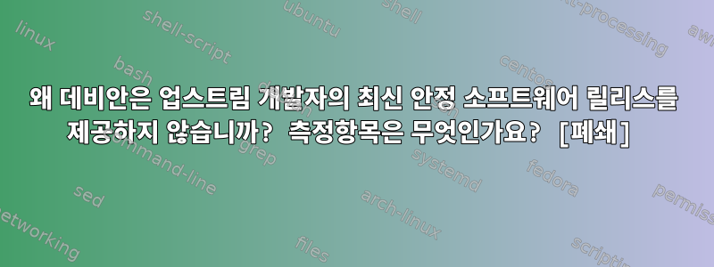 왜 데비안은 업스트림 개발자의 최신 안정 소프트웨어 릴리스를 제공하지 않습니까? 측정항목은 무엇인가요? [폐쇄]