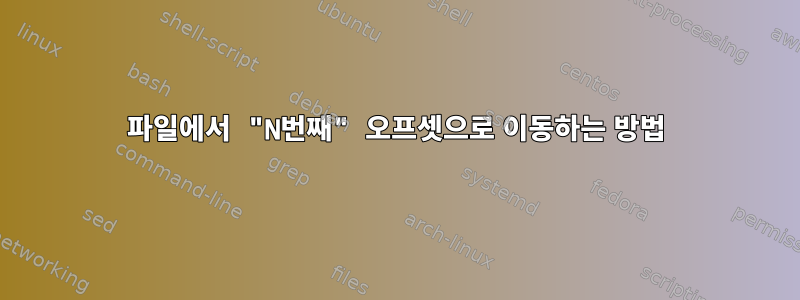 파일에서 "N번째" 오프셋으로 이동하는 방법