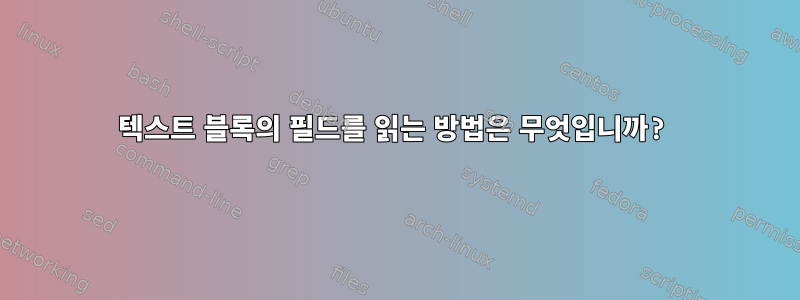 텍스트 블록의 필드를 읽는 방법은 무엇입니까?