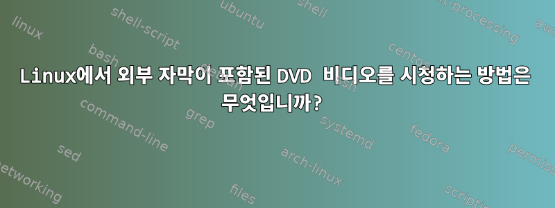 Linux에서 외부 자막이 포함된 DVD 비디오를 시청하는 방법은 무엇입니까?