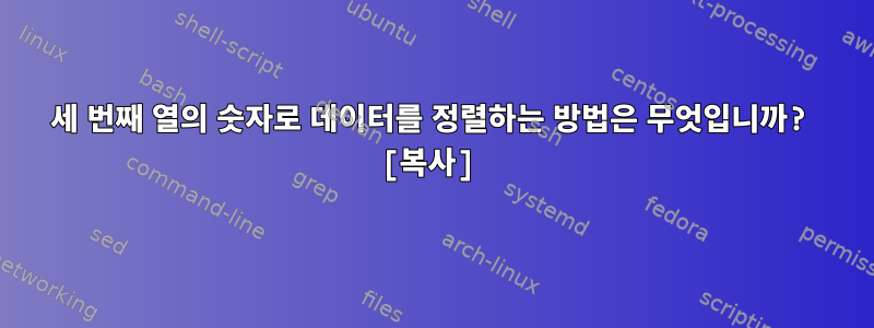 세 번째 열의 숫자로 데이터를 정렬하는 방법은 무엇입니까? [복사]