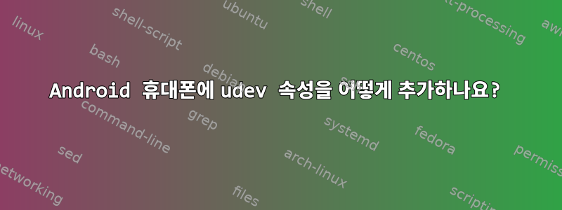 Android 휴대폰에 udev 속성을 어떻게 추가하나요?