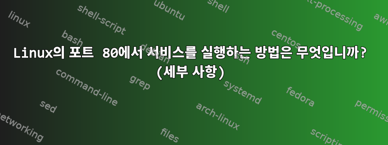 Linux의 포트 80에서 서비스를 실행하는 방법은 무엇입니까? (세부 사항)