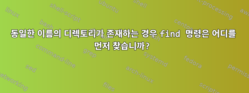 동일한 이름의 디렉토리가 존재하는 경우 find 명령은 어디를 먼저 찾습니까?