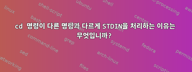 cd 명령이 다른 명령과 다르게 STDIN을 처리하는 이유는 무엇입니까?