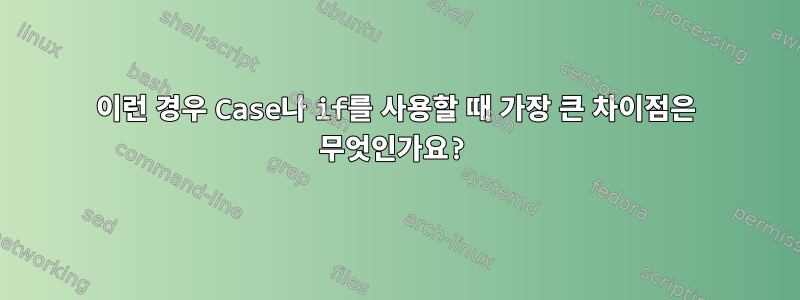 이런 경우 Case나 if를 사용할 때 가장 큰 차이점은 무엇인가요?