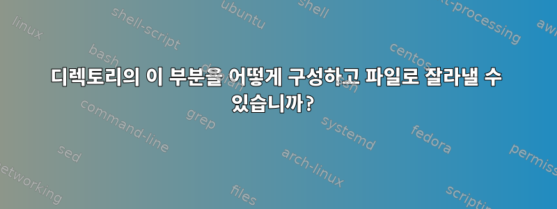 디렉토리의 이 부분을 어떻게 구성하고 파일로 잘라낼 수 있습니까?