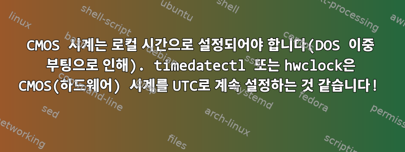 CMOS 시계는 로컬 시간으로 설정되어야 합니다(DOS 이중 부팅으로 인해). timedatectl 또는 hwclock은 CMOS(하드웨어) 시계를 UTC로 계속 설정하는 것 같습니다!