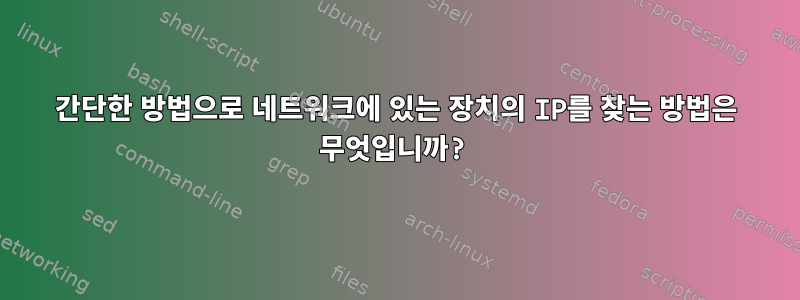 간단한 방법으로 네트워크에 있는 장치의 IP를 찾는 방법은 무엇입니까?