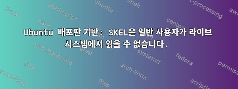 Ubuntu 배포판 기반: SKEL은 일반 사용자가 라이브 시스템에서 읽을 수 없습니다.