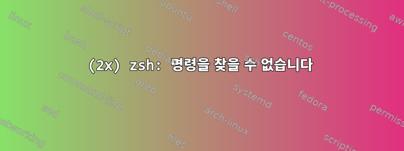 (2x) zsh: 명령을 찾을 수 없습니다