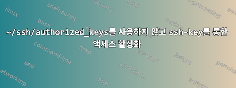 ~/ssh/authorized_keys를 사용하지 않고 ssh-key를 통한 액세스 활성화