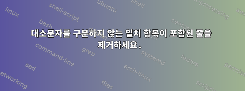 대소문자를 구분하지 않는 일치 항목이 포함된 줄을 제거하세요.