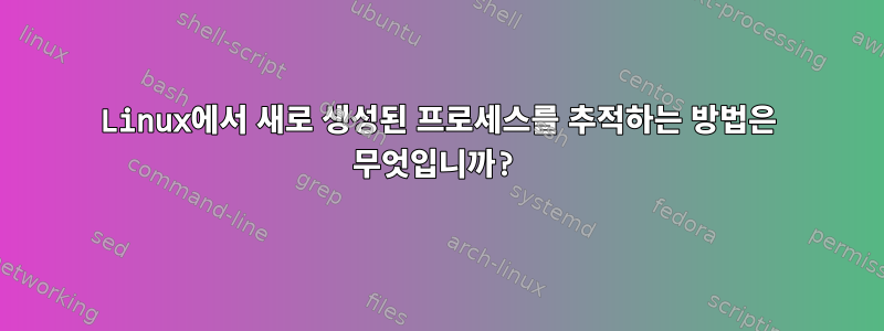 Linux에서 새로 생성된 프로세스를 추적하는 방법은 무엇입니까?