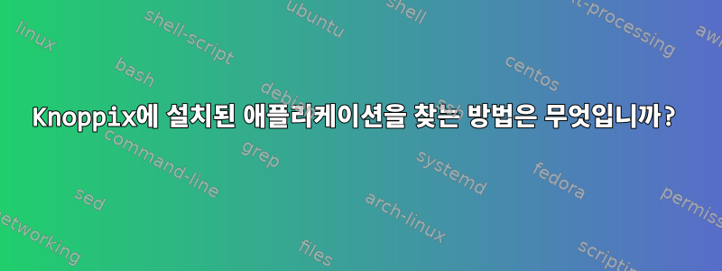 Knoppix에 설치된 애플리케이션을 찾는 방법은 무엇입니까?