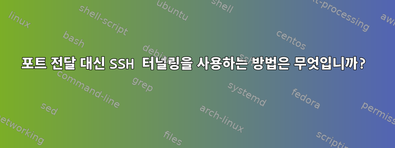 포트 전달 대신 SSH 터널링을 사용하는 방법은 무엇입니까?