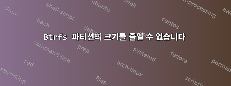 Btrfs 파티션의 크기를 줄일 수 없습니다