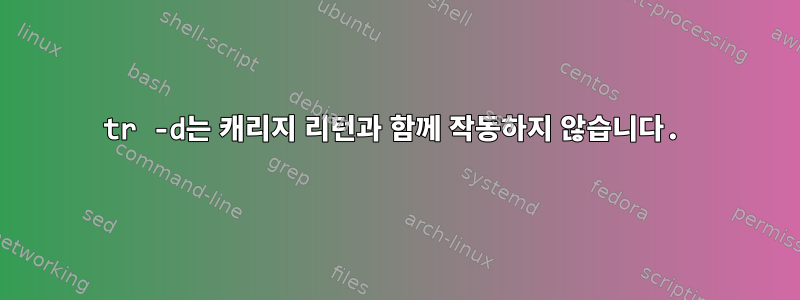 tr -d는 캐리지 리턴과 함께 작동하지 않습니다.