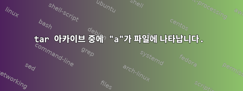 tar 아카이브 중에 "a"가 파일에 나타납니다.