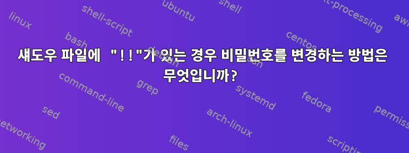 섀도우 파일에 "!!"가 있는 경우 비밀번호를 변경하는 방법은 무엇입니까?