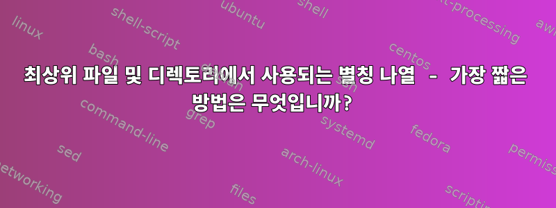 최상위 파일 및 디렉토리에서 사용되는 별칭 나열 - 가장 짧은 방법은 무엇입니까?