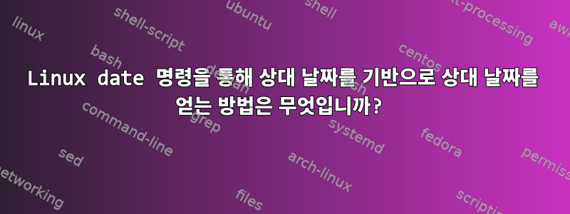 Linux date 명령을 통해 상대 날짜를 기반으로 상대 날짜를 얻는 방법은 무엇입니까?