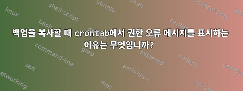 백업을 복사할 때 crontab에서 권한 오류 메시지를 표시하는 이유는 무엇입니까?