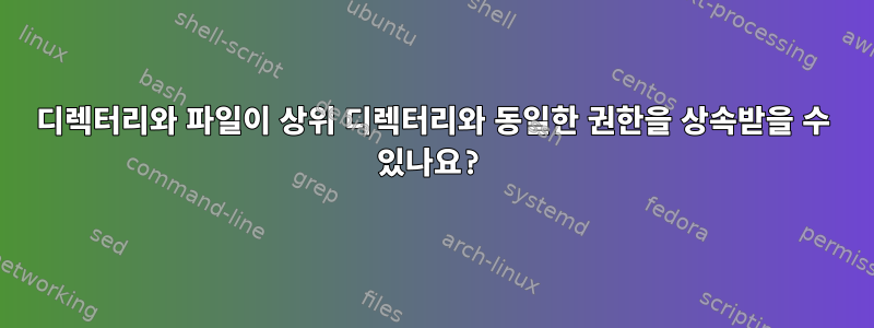 디렉터리와 파일이 상위 디렉터리와 동일한 권한을 상속받을 수 있나요?