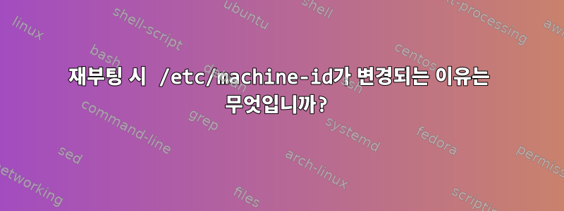 재부팅 시 /etc/machine-id가 변경되는 이유는 무엇입니까?