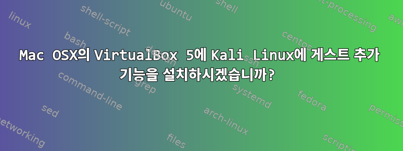 Mac OSX의 VirtualBox 5에 Kali Linux에 게스트 추가 기능을 설치하시겠습니까?