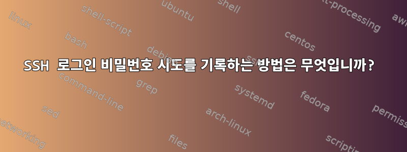 SSH 로그인 비밀번호 시도를 기록하는 방법은 무엇입니까?