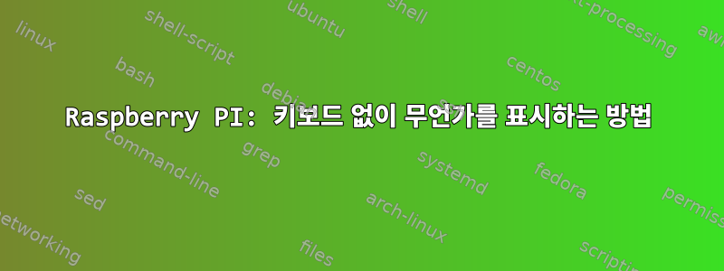 Raspberry PI: 키보드 없이 무언가를 표시하는 방법